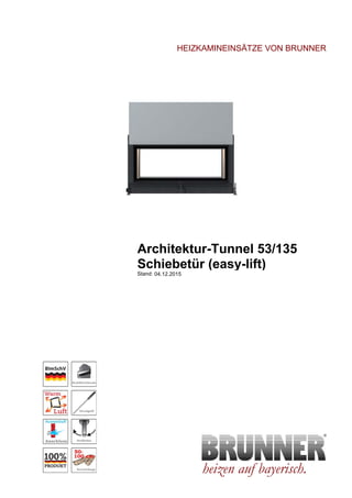 HEIZKAMINEINSÄTZE VON BRUNNER
Architektur-Tunnel 53/135
Schiebetür (easy-lift)
heizen auf bayerisch.
Stand: 04.12.2015
 