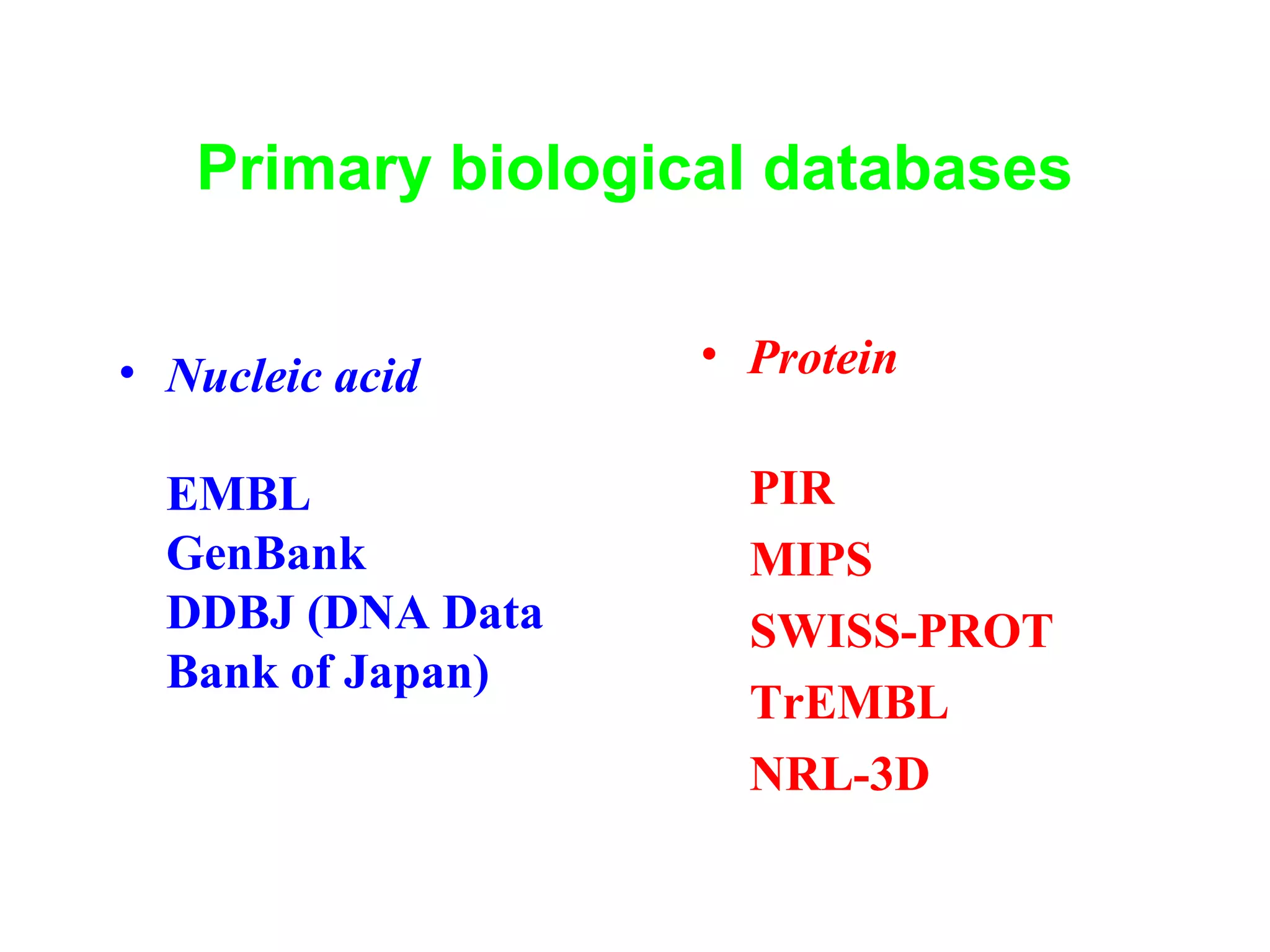 Primary biological databases 
• Nucleic acid 
EMBL 
GenBank 
DDBJ (DNA Data 
Bank of Japan) 
• Protein 
PIR 
MIPS 
SWISS-PROT 
TrEMBL 
NRL-3D 
 