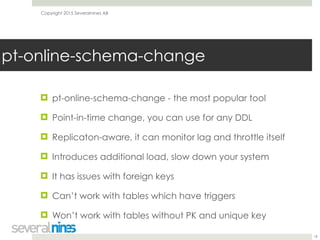 Copyright 2015 Severalnines AB
! pt-online-schema-change - the most popular tool
! Point-in-time change, you can use for a...