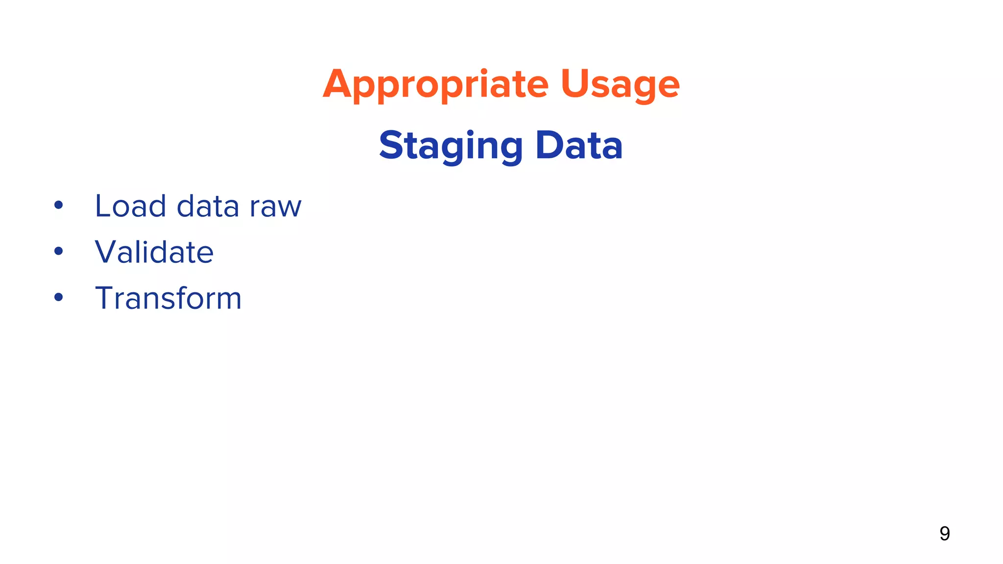 9
Appropriate Usage
Staging Data
• Load data raw
• Validate
• Transform
 