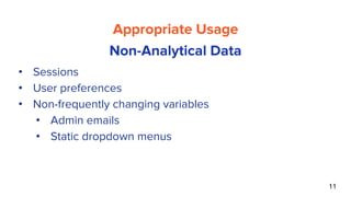 11
Appropriate Usage
Non-Analytical Data
• Sessions
• User preferences
• Non-frequently changing variables
• Admin emails
• Static dropdown menus
 