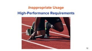 12
Inappropriate Usage
High-Performance Requirements
 