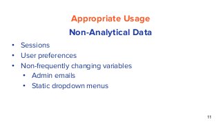 11
Appropriate Usage
Non-Analytical Data
• Sessions
• User preferences
• Non-frequently changing variables
• Admin emails
• Static dropdown menus
 