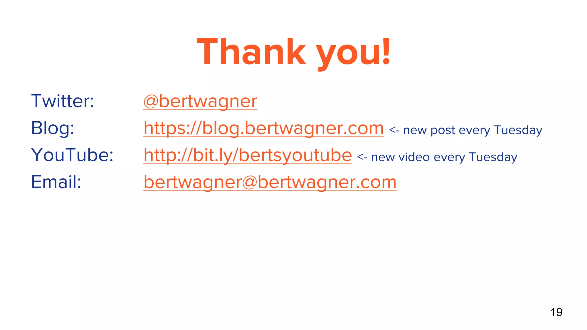 Thank you!
Twitter: @bertwagner
Blog: https://blog.bertwagner.com <- new post every Tuesday
YouTube: http://bit.ly/bertsyoutube <- new video every Tuesday
Email: bertwagner@bertwagner.com
19
 