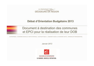 Débat d’Orientation Budgétaire 2013

Document à destination des communes
et EPCI pour la réalisation de leur DOB


             Janvier 2013
 