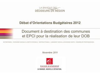 Débat d’Orientations Budgétaires 2012

 Document à destination des communes
 et EPCI pour la réalisation de leur DOB



             Novembre 2011
 