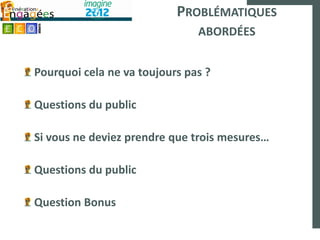 PROBLÉMATIQUES
                               ABORDÉES


Pourquoi cela ne va toujours pas ?

Questions du public

Si vous ne deviez prendre que trois mesures…

Questions du public

Question Bonus
 