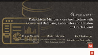 Copyright © 2020, Oracle and/or its affiliates
Data-driven Microservices Architecture with
Converged Database, Kubernetes and Helidon
on Oracle Cloud
Paul Parkinson
MicroService Platform Dev
Oracle
Kuassi Mensah
Dir Product Management
Oracle
Starts at 10 am ET
Martin Schmitter
Solution Architect Database
RWE Supply & Trading
 
