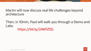Martin will now discuss real life challenges beyond
architecture
Then, in 10min, Paul will walk you through a Demo and
Labs
https://bit.ly/2AW1ZSG
Copyright © 2019 Oracle and/or its affiliates.19
 