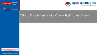 DBA to Data Scientist with Oracle Big Data
Appliance

November 09, 2013

© Copyright 2013. Apps Associates LLC.

1

 