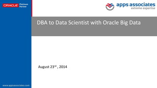 © Copyright 2013. Apps Associates LLC. 
1 
DBA to Data Scientist with Oracle Big Data 
August 23rd , 2014  