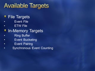 File Targets
• Event File
• ETW File
In-Memory Targets
• Ring Buffer
• Event Bucketing
• Event Pairing
• Synchronous Event Counting
 