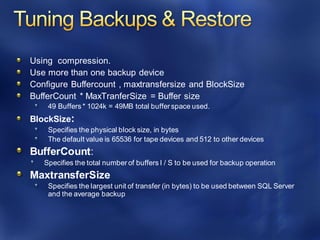 Using compression.
Use more than one backup device
Configure Buffercount , maxtransfersize and BlockSize
BufferCount * MaxTranferSize = Buffer size
49 Buffers * 1024k = 49MB total buffer space used.
BlockSize:
Specifies the physical block size, in bytes
The default value is 65536 for tape devices and 512 to other devices
BufferCount:
Specifies the total number of buffers I / S to be used for backup operation
MaxtransferSize
Specifies the largest unit of transfer (in bytes) to be used between SQL Server
and the average backup
 