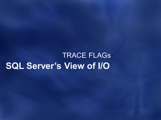 TRACE FLAGs
SQL Server’s View of I/O
 