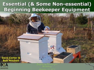 Essential (& Some Non-essential) Beginning Beekeeper Equipment Dave Carter & Bob Mitchell 