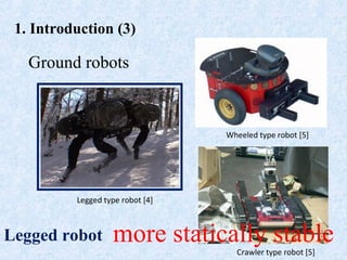 1. Introduction (3)
Ground robots
more statically stableLegged robot
Wheeled type robot [5]
Crawler type robot [5]
Legged type robot [4]
 