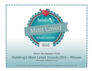 We’re The Parents’ Pick!
Hulafrog’s Most Loved Awards 2015 – Winner
AWARDED: FEBRUARY 2015
The Most Loved Awards is copyrighted by Hulafrog, Inc. 2015. All rights reserved. http://hulafrog.com.
.
	
  
 