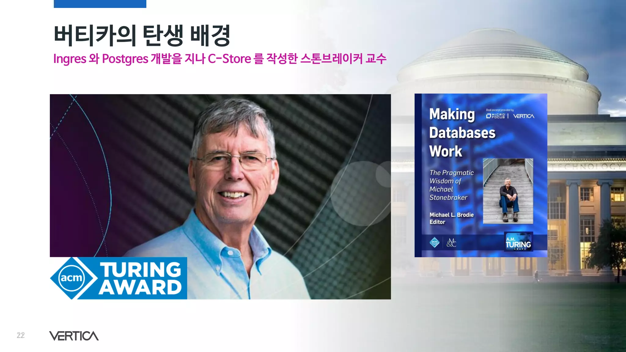 버티카의 탄생 배경
2222
Ingres 와 Postgres 개발을 지나 C-Store 를 작성한 스톤브레이커 교수
 