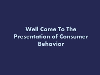 Well Come To The
Presentation of Consumer
Behavior
 