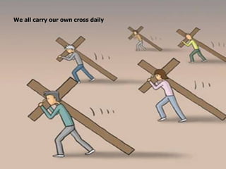We all carry our own cross daily 