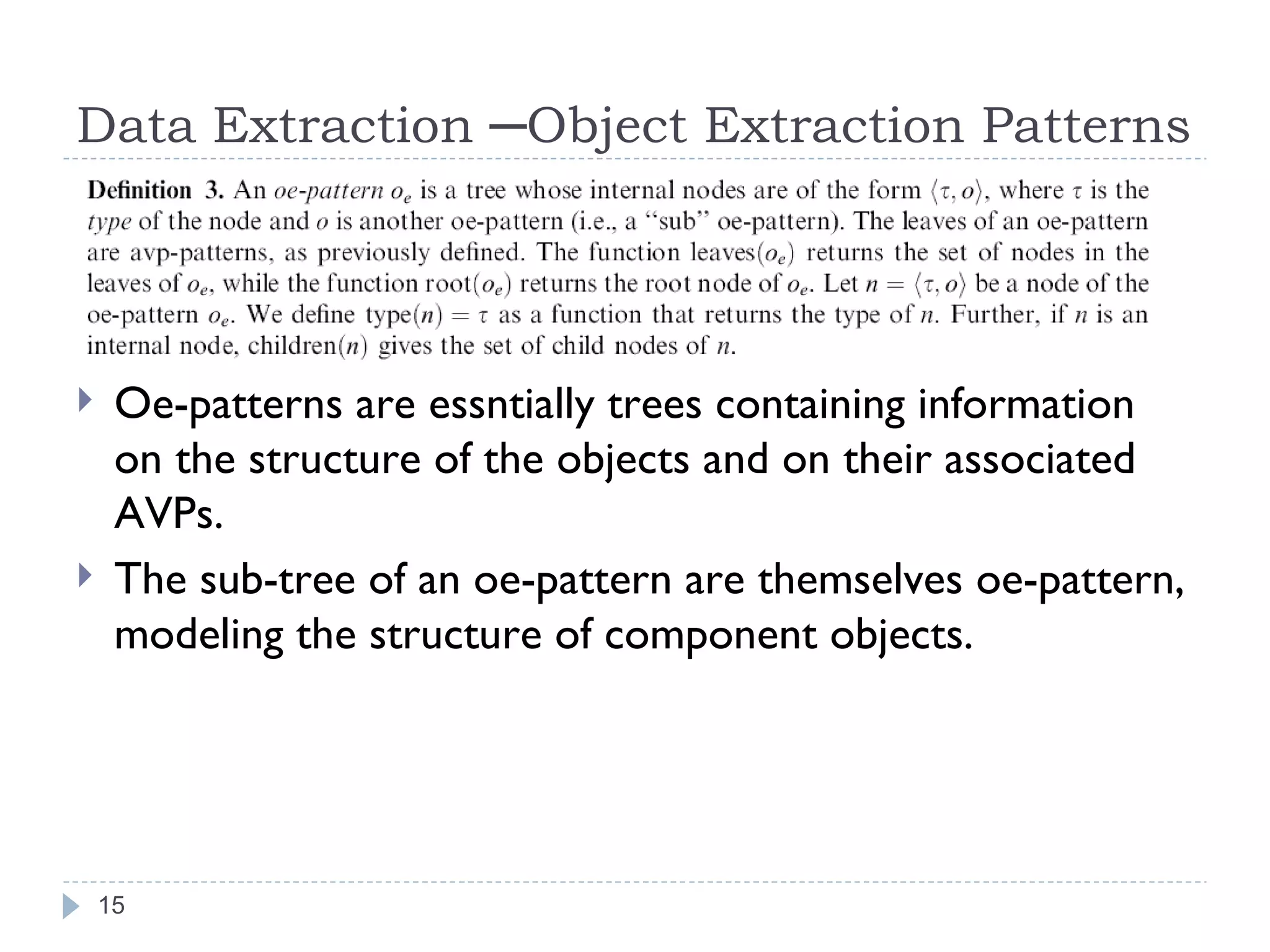 Data Extraction ─Object Extraction Patterns Oe-patterns are essntially trees containing information on the structure of the objects and on their associated AVPs.  The sub-tree of an oe-pattern are themselves oe-pattern, modeling the structure of component objects. 