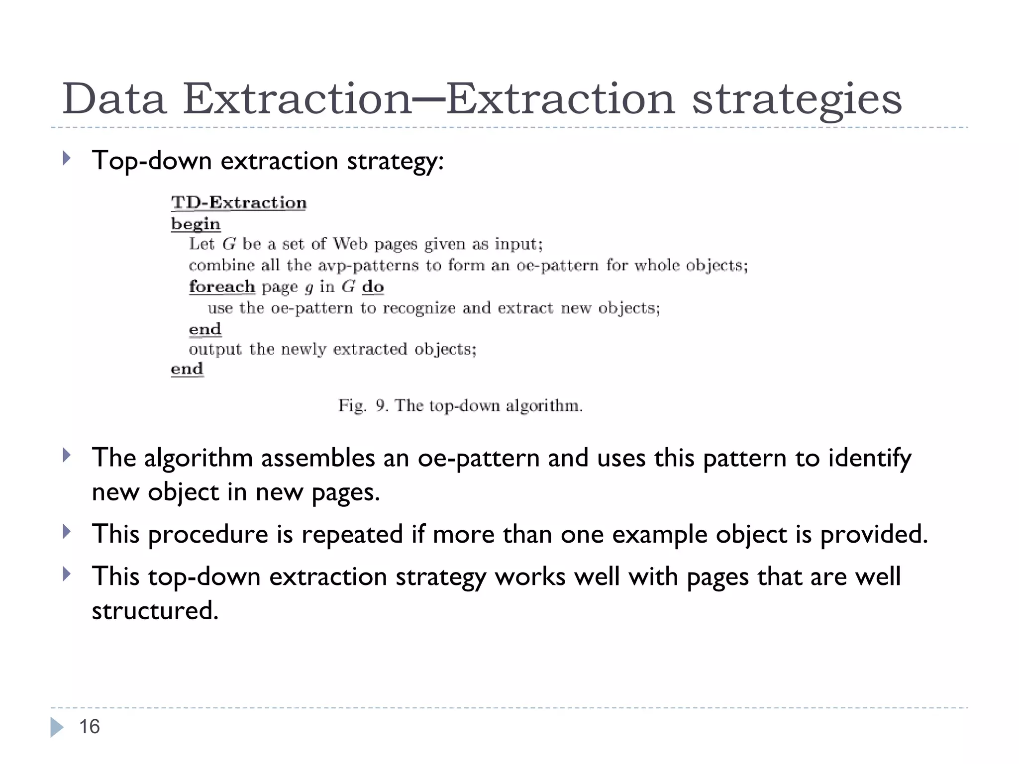 Data Extraction─Extraction strategies Top-down extraction strategy: The algorithm assembles an oe-pattern and uses this pattern to identify new object in new pages. This procedure is repeated if more than one example object is provided. This top-down extraction strategy works well with pages that are well structured. 
