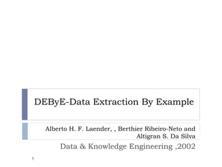 DEByE-Data Extraction By Example Alberto H. F. Laender, , Berthier Ribeiro-Neto and Altigran S. Da Silva Data & Knowledge Engineering ,2002 
