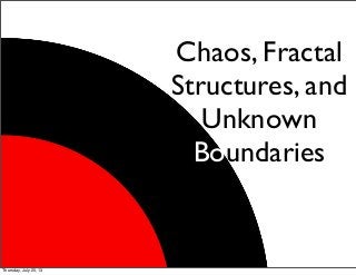 Chaos, Fractal
Structures, and
Unknown
Boundaries
Thursday, July 25, 13
 