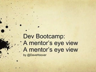 Dev Bootcamp:
A mentor’s eye view
A mentor’s eye view
by @DaveHoover
 