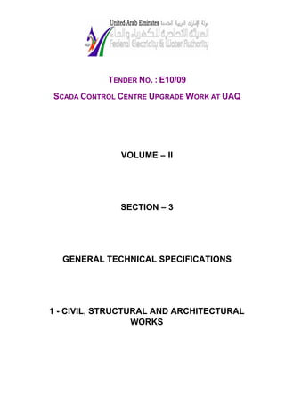 TENDER NO. : E10/09
SCADA CONTROL CENTRE UPGRADE WORK AT UAQ
VOLUME – II
SECTION – 3
GENERAL TECHNICAL SPECIFICATIONS
1 - CIVIL, STRUCTURAL AND ARCHITECTURAL
WORKS
 