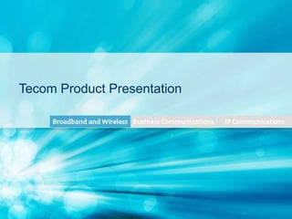TECOM PROPRIETARY AND CONFIDENTIAL
Tecom Product Presentation
 