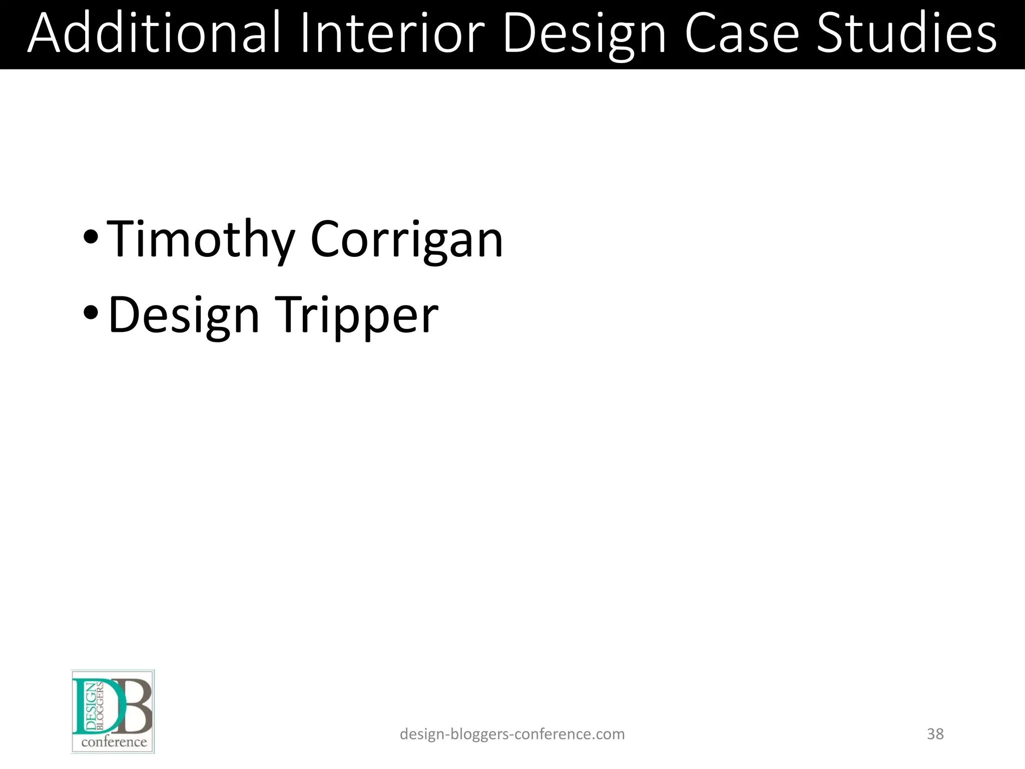 Additional Interior Design Case Studies
•Timothy Corrigan
•Design Tripper
design-bloggers-conference.com 38
 