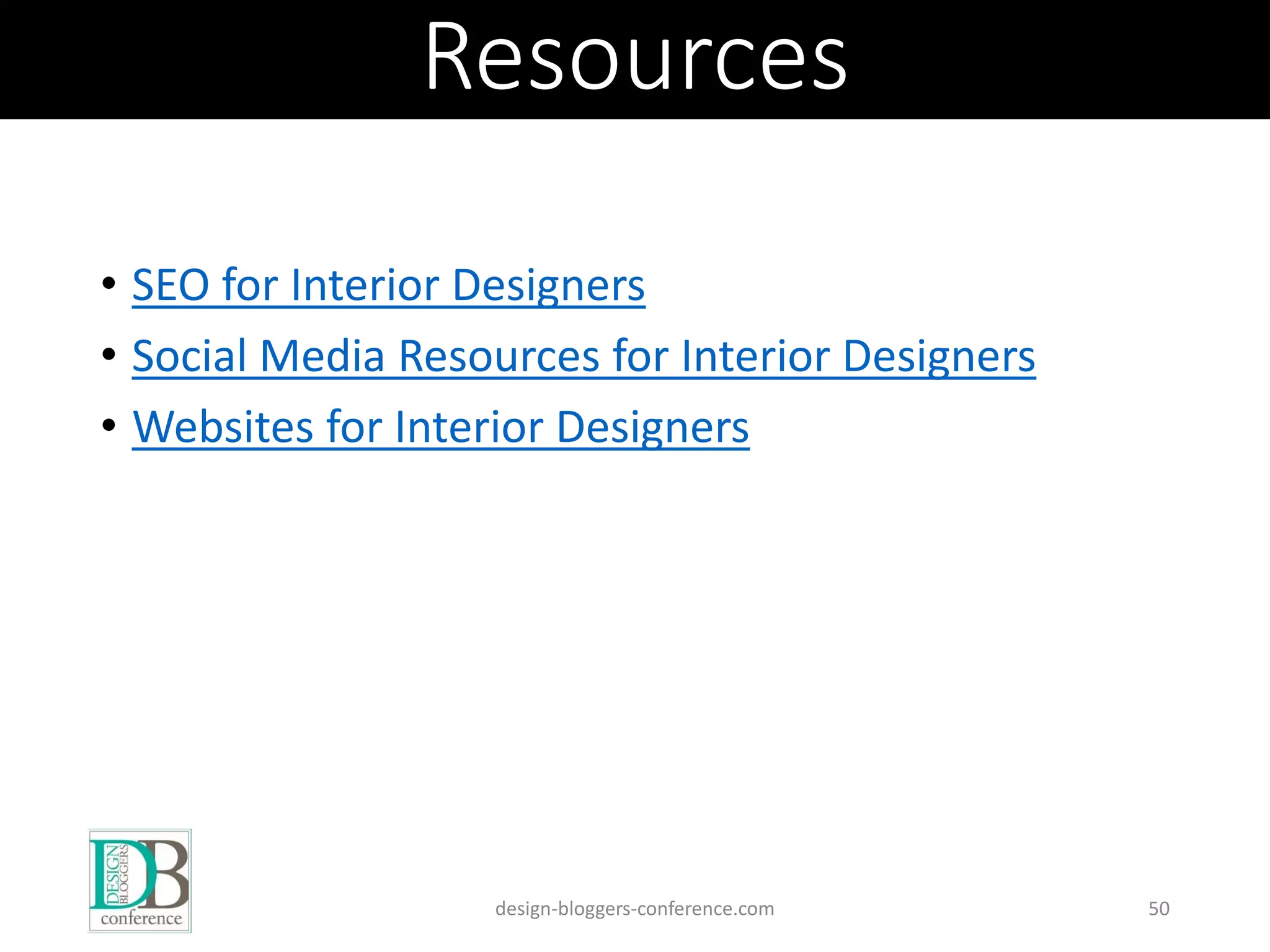 Resources
• SEO for Interior Designers
• Social Media Resources for Interior Designers
• Websites for Interior Designers
design-bloggers-conference.com 50
 