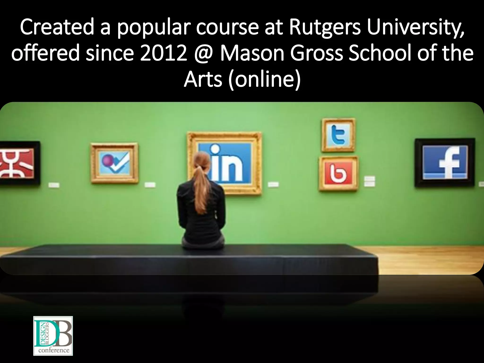 Created a popular course at Rutgers University,
offered since 2012 @ Mason Gross School of the
Arts (online)
 