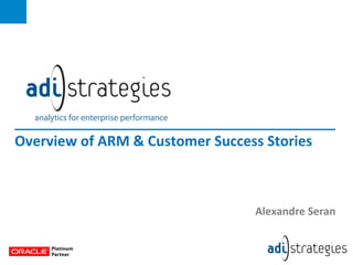 1	
  
Overview	
  of	
  ARM	
  &	
  Customer	
  Success	
  Stories	
  
Alexandre	
  Seran	
  
 