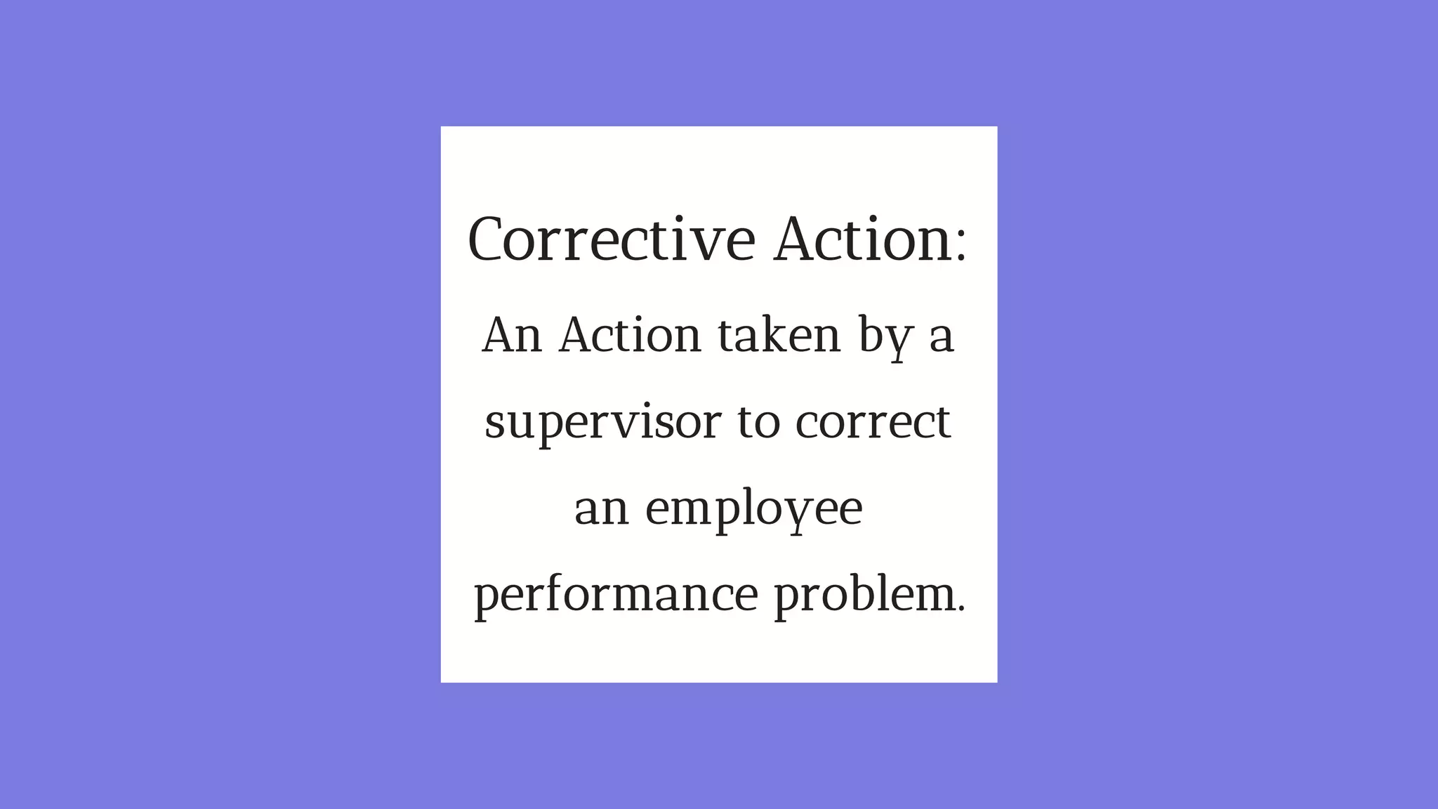 Corrective Action:
An Action taken by a
supervisor to correct
an employee
performance problem.
 