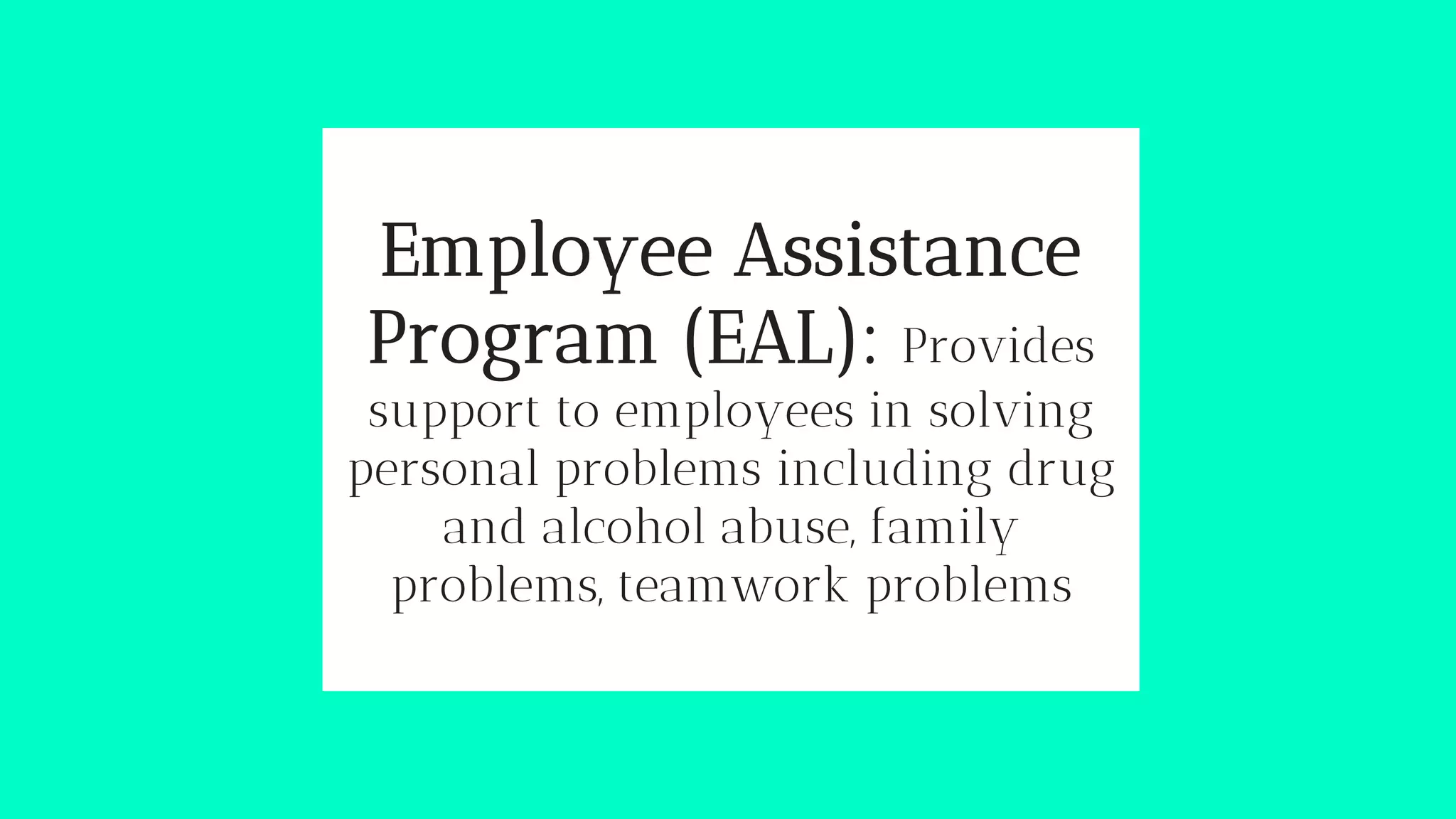 Employee Assistance
Program (EAL): Provides
support to employees in solving
personal problems including drug
and alcohol abuse, family
problems, teamwork problems
 