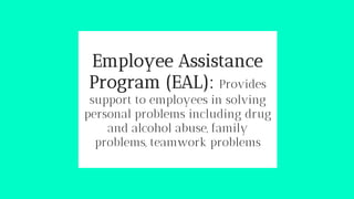 Employee Assistance
Program (EAL): Provides
support to employees in solving
personal problems including drug
and alcohol abuse, family
problems, teamwork problems
 