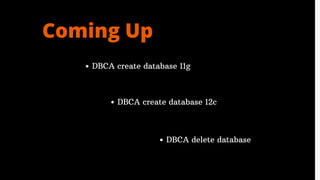 Coming Up
DBCA create database 11g
DBCA create database 12c
DBCA delete database
 
