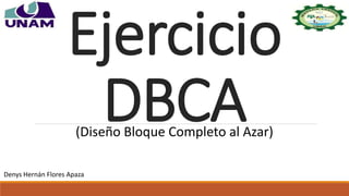 Ejercicio
DBCA(Diseño Bloque Completo al Azar)
Denys Hernán Flores Apaza
 