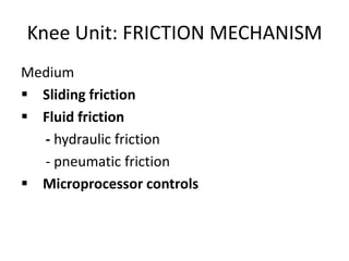 Knee Unit: FRICTION MECHANISM
Medium
 Sliding friction
 Fluid friction
- hydraulic friction
- pneumatic friction
 Microprocessor controls
 