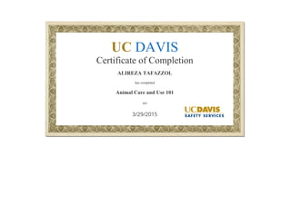  
UC DAVIS
Certificate of Completion
ALIREZA TAFAZZOL
has completed
Animal Care and Use 101
on
3/29/2015
 