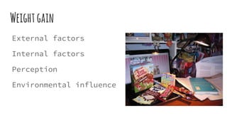 Weightgain
External factors
Internal factors
Perception
Environmental influence
 