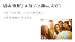 GeographicInfluenceinInternational Students
American vs. International
Difference in diet
 