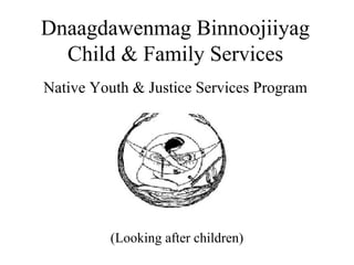 Dnaagdawenmag Binnoojiiyag
Child & Family Services
Native Youth & Justice Services Program
(Looking after children)
 