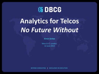 BEYOND CONSULTING | EXCELLENCE IN EXECUTIONBEYOND CONSULTING | EXCELLENCE IN EXECUTION
|
Analytics for Telcos
No Future Without
Kimon Zorbas
LondonTelco 2.0
12 June 2014
Kimon Zorbas
 