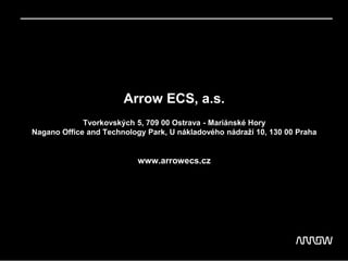 Arrow ECS, a.s.
Tvorkovských 5, 709 00 Ostrava - Mariánské Hory
Nagano Office and Technology Park, U nákladového nádraží 10, 130 00 Praha
www.arrowecs.cz
 