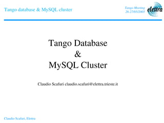 Tango Meeting
Tango database & MySQL cluster                                                  26­27/05/2005




                                 Tango Database
                                       &
                                 MySQL Cluster
                           Claudio Scafuri claudio.scafuri@elettra.trieste.it




Claudio Scafuri, Elettra
 
