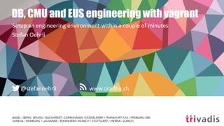 www.oradba.ch@stefanoehrli
DB, CMU and EUS engineering with vagrant
Setup an engineering environment within a couple of minutes
Stefan Oehrli
 