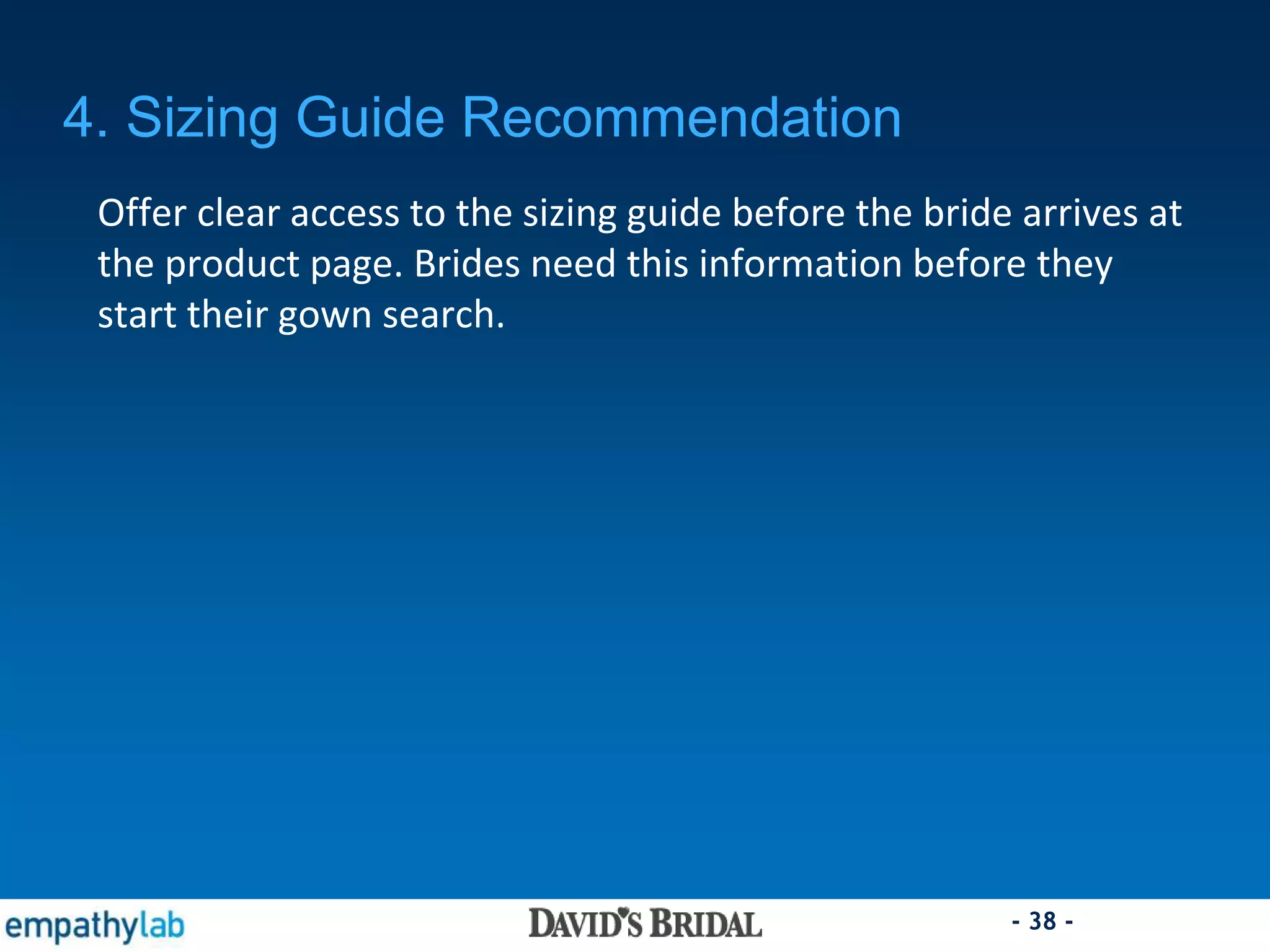 - 38 -
4. Sizing Guide Recommendation
Offer clear access to the sizing guide before the bride arrives at
the product page. Brides need this information before they
start their gown search.
 